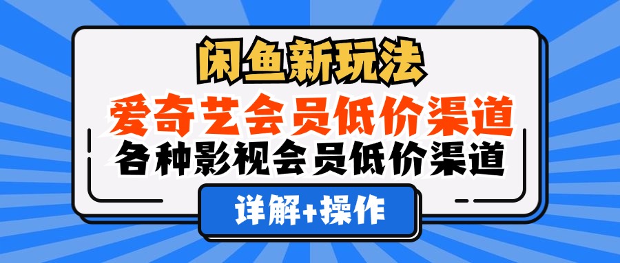 闲鱼新玩法，爱奇艺会员低价渠道，各种影视会员低价渠道详解网创吧-网创项目资源站-副业项目-创业项目-搞钱项目网创吧