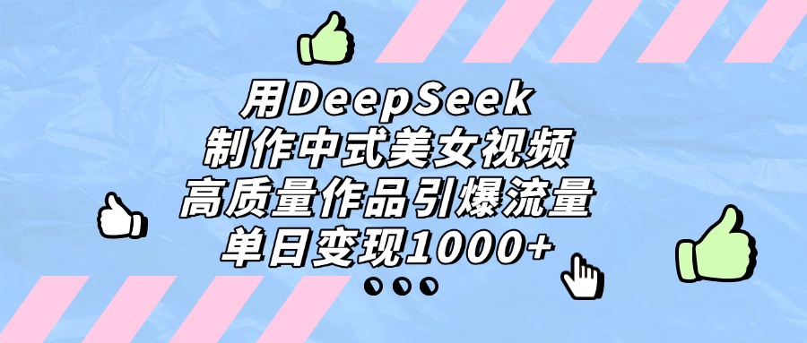 用DeepSeek制作中式美女视频，高质量作品引爆流量，单日变现1000+网创吧-网创项目资源站-副业项目-创业项目-搞钱项目网创吧