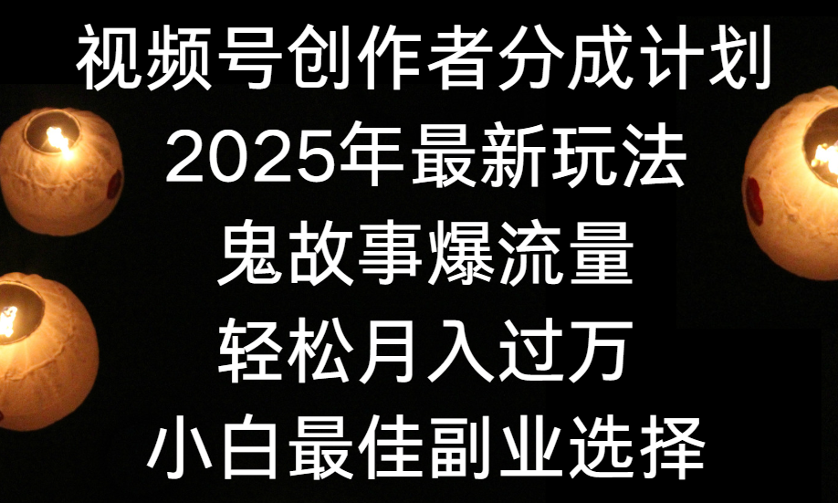视频号创作者分成计划，2025年最新玩法鬼故事爆流量，小白轻松上手，副业的绝佳选择，轻松月入过万网创吧-网创项目资源站-副业项目-创业项目-搞钱项目网创吧