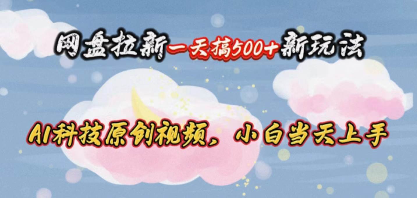 网盘拉新一天搞500新玩法,Ai科技原创视频,小白当天上手网创吧-网创项目资源站-副业项目-创业项目-搞钱项目网创吧