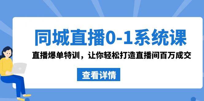 同城直播0-1系统课 抖音同款:直播爆单特训,让你轻松打造直播间百万成交网创吧-网创项目资源站-副业项目-创业项目-搞钱项目网创吧