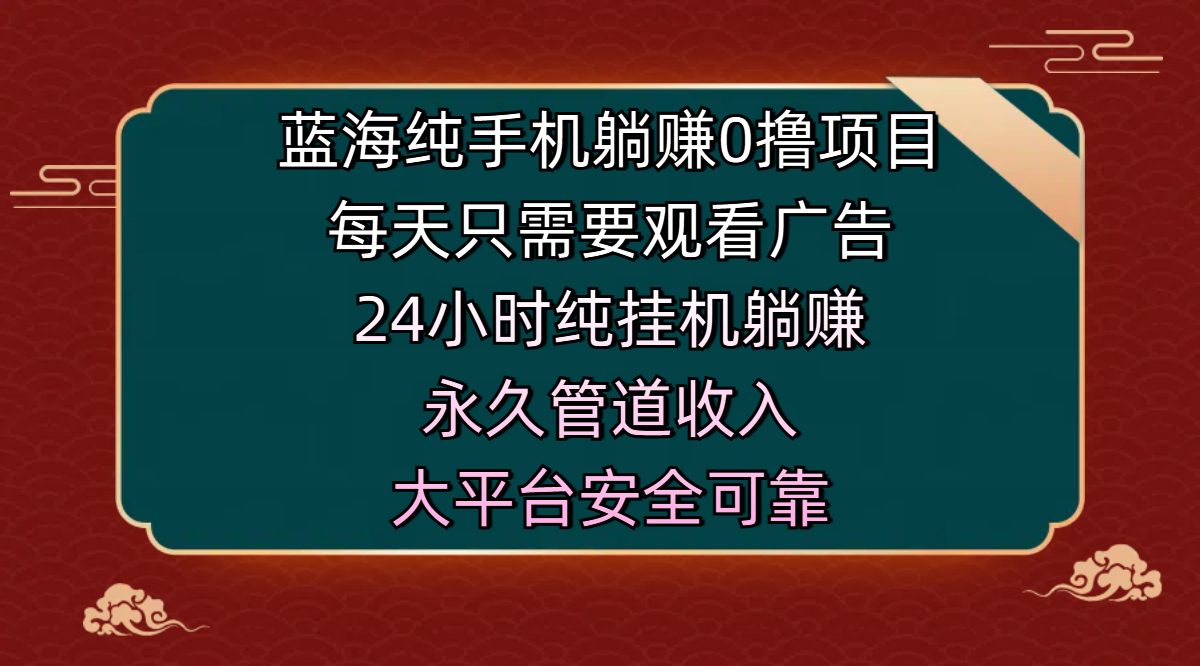 蓝海纯手机躺赚0撸项目,每天只需要观看广告,24小时纯挂机躺赚,永久管道收入,主业副业的绝佳选择,大平台安全可靠网创吧-网创项目资源站-副业项目-创业项目-搞钱项目网创吧