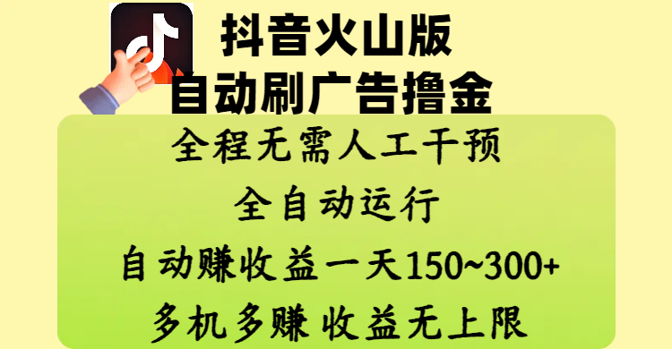 抖音火山版自动刷广告撸金 ，全程脱离人工自动运行，自动赚收益，一天150~300，多机多赚，收益无上限网创吧-网创项目资源站-副业项目-创业项目-搞钱项目网创吧