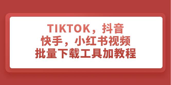 TIKTOK,抖音,快手,小红书视频批量下载工具加教程网创吧-网创项目资源站-副业项目-创业项目-搞钱项目网创吧