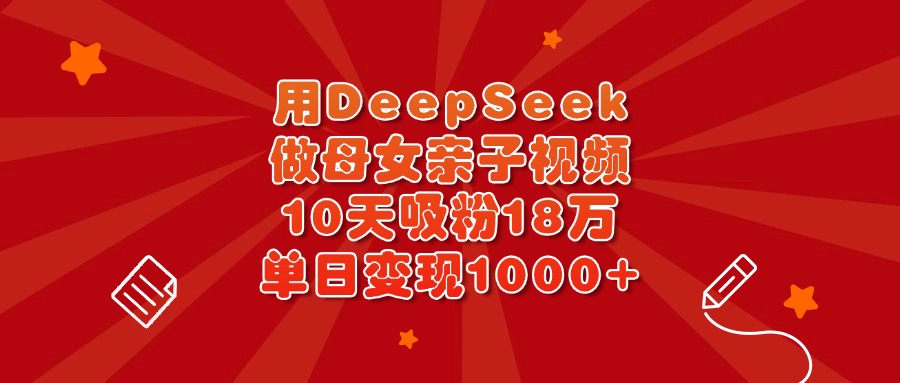 用DeepSeek做母女亲子视频，10天吸粉18万，单日变现1000+网创吧-网创项目资源站-副业项目-创业项目-搞钱项目网创吧