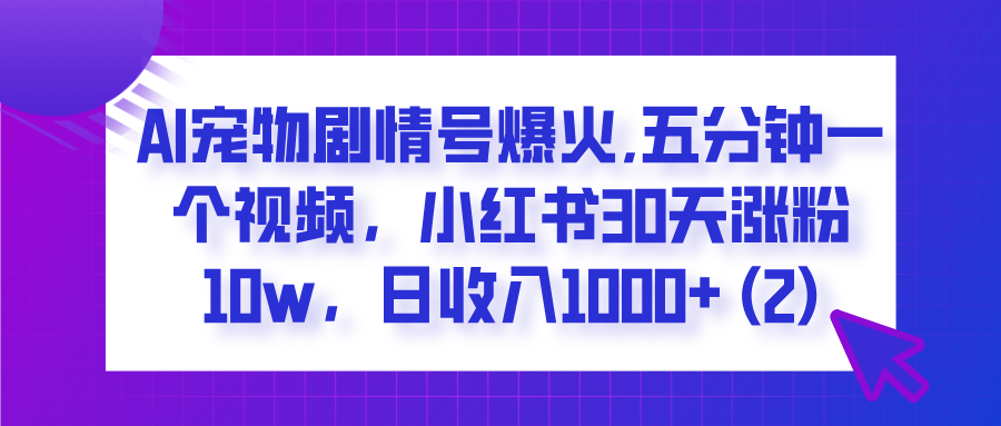  AI宠物剧情号爆火,五分钟一个视频，小红书30天涨粉10w，日收入1000+网创吧-网创项目资源站-副业项目-创业项目-搞钱项目网创吧