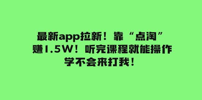 最新app拉新！靠“点淘”赚1.5W！听完课程就能操作！学不会来打我！网创吧-网创项目资源站-副业项目-创业项目-搞钱项目网创吧