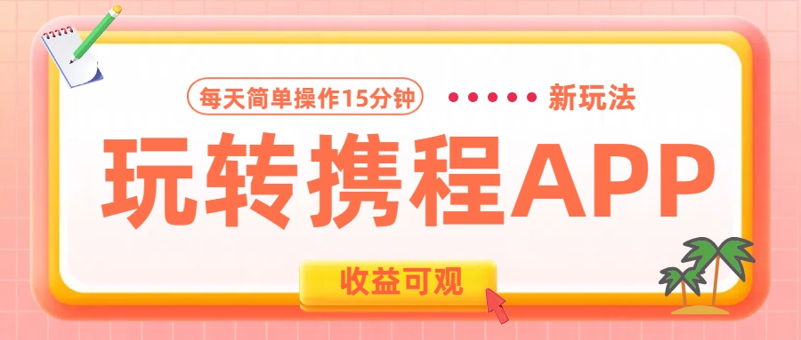 玩转携程APP新玩法,每天简单操作15分钟,收益可观!网创吧-网创项目资源站-副业项目-创业项目-搞钱项目网创吧