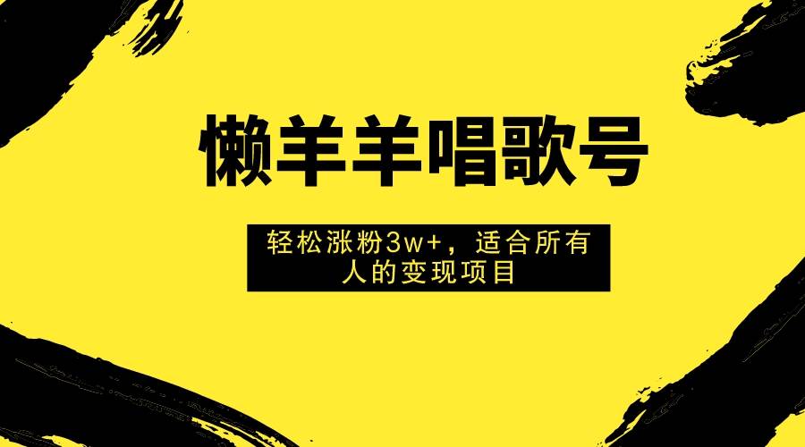 懒羊羊唱歌号,轻松涨粉3w+,适合所有人的变现项目!网创吧-网创项目资源站-副业项目-创业项目-搞钱项目网创吧