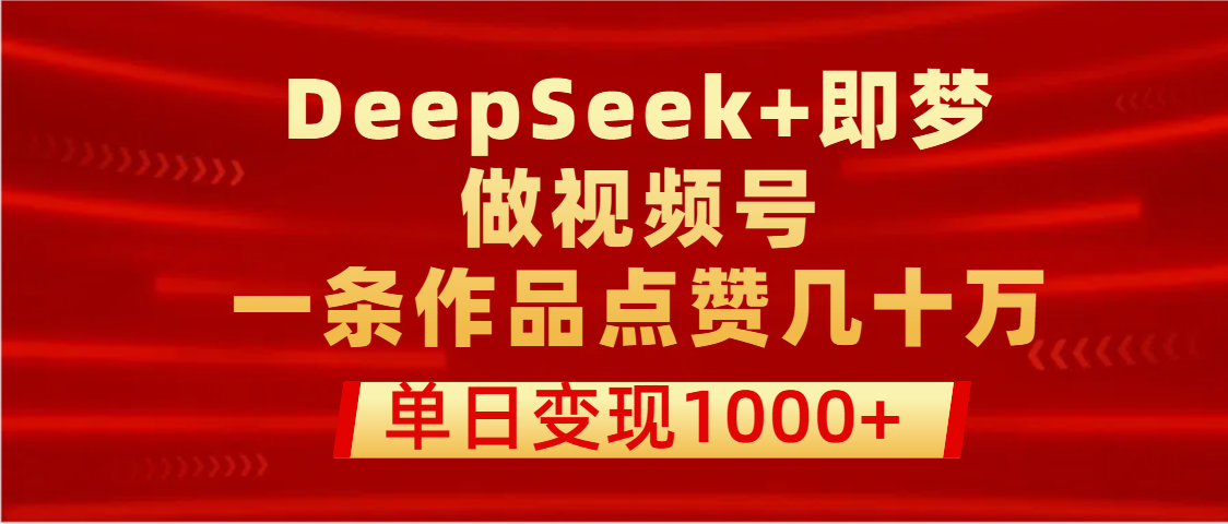 用DeepSeek+即梦做视频号,一条作品点赞几十万,单日变现1000+网创吧-网创项目资源站-副业项目-创业项目-搞钱项目网创吧