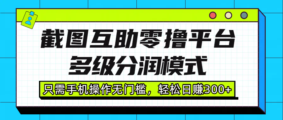 截图互助零撸平台，多级分润模式，只需手机操作无门槛，轻松日赚300+网创吧-网创项目资源站-副业项目-创业项目-搞钱项目网创吧