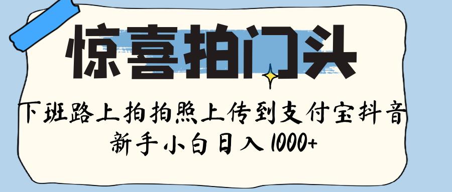 惊喜拍门头 ， 下班路上拍拍照片， 上 传 到 支付宝和抖音新手日入 1000+网创吧-网创项目资源站-副业项目-创业项目-搞钱项目网创吧