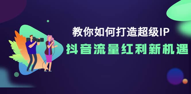 教你如何打造超级IP,抖音流量红利新机遇网创吧-网创项目资源站-副业项目-创业项目-搞钱项目网创吧