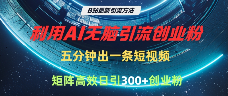 B站最新引流方法，利用AI无脑引流创业粉，五分钟一条作品，矩阵高效日引300家精准创业粉网创吧-网创项目资源站-副业项目-创业项目-搞钱项目网创吧