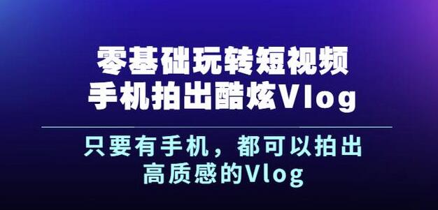 杨精坤零基础玩转短视频手机拍出酷炫Vlog，只要有手机就可以拍出高质感的Vlog网创吧-网创项目资源站-副业项目-创业项目-搞钱项目网创吧