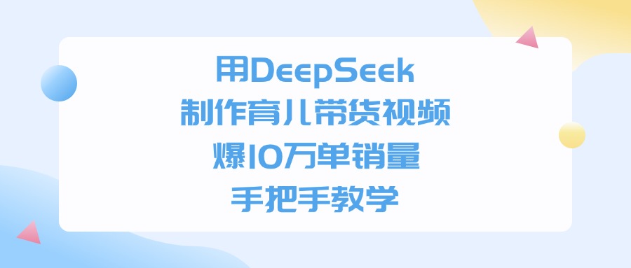 用DeepSeek制作育儿带货视频，爆10万单销量，手把手教学网创吧-网创项目资源站-副业项目-创业项目-搞钱项目网创吧