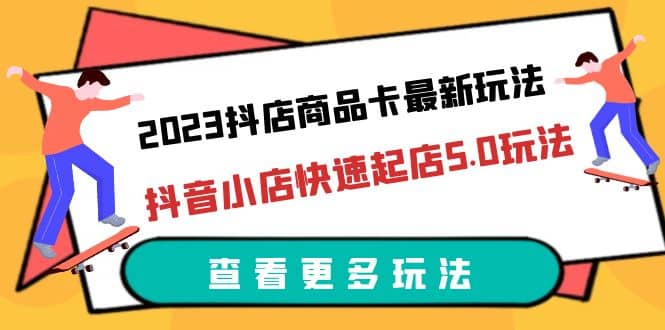 2023抖店商品卡最新玩法,抖音小店快速起店5.0玩法(11节课)网创吧-网创项目资源站-副业项目-创业项目-搞钱项目网创吧