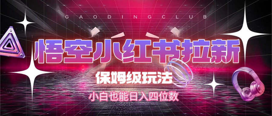 悟空小红书拉新,保姆级玩法,小白也能日入四位数网创吧-网创项目资源站-副业项目-创业项目-搞钱项目网创吧