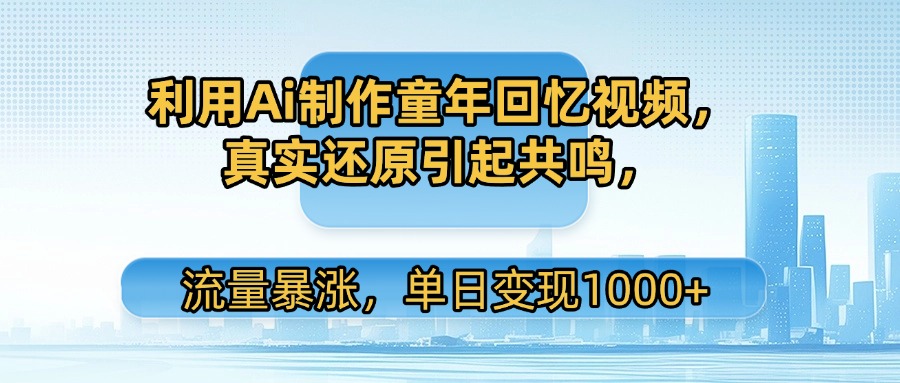 利用Ai制作童年回忆视频,真实还原引起共鸣,流量暴涨,单日变现1000+网创吧-网创项目资源站-副业项目-创业项目-搞钱项目网创吧