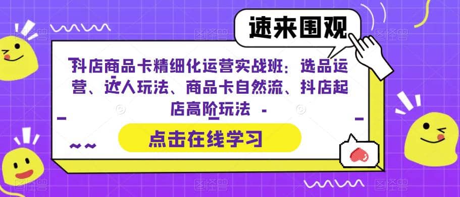 抖店商品卡精细化运营实操班:选品运营、达人玩法、商品卡自然流、抖店起店网创吧-网创项目资源站-副业项目-创业项目-搞钱项目网创吧