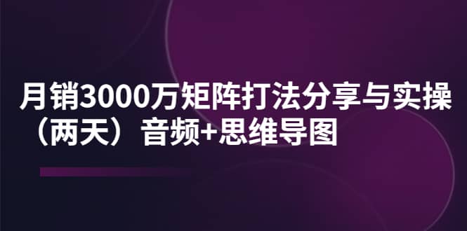 某线下培训:月销3000万矩阵打法分享与实操(两天)音频+思维导图网创吧-网创项目资源站-副业项目-创业项目-搞钱项目网创吧