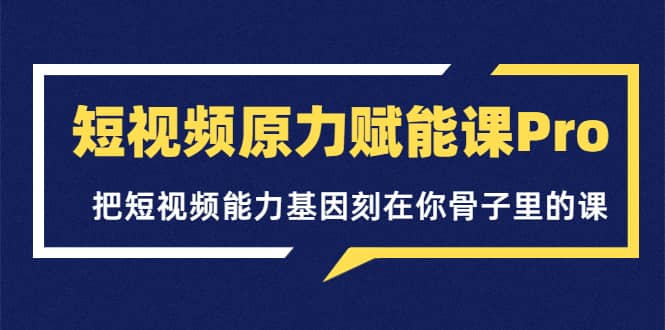 短视频原力赋能课Pro,把短视频能力基因刻在你骨子里的课(价值4999元)网创吧-网创项目资源站-副业项目-创业项目-搞钱项目网创吧