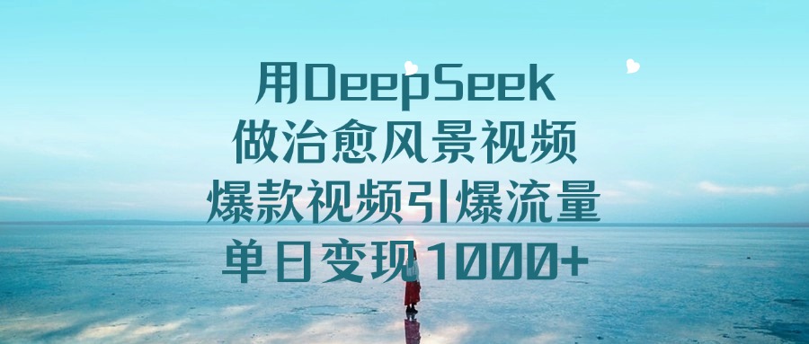 用DeepSeek做治愈风景视频，引爆流量爆款视频，单日变现1000+网创吧-网创项目资源站-副业项目-创业项目-搞钱项目网创吧