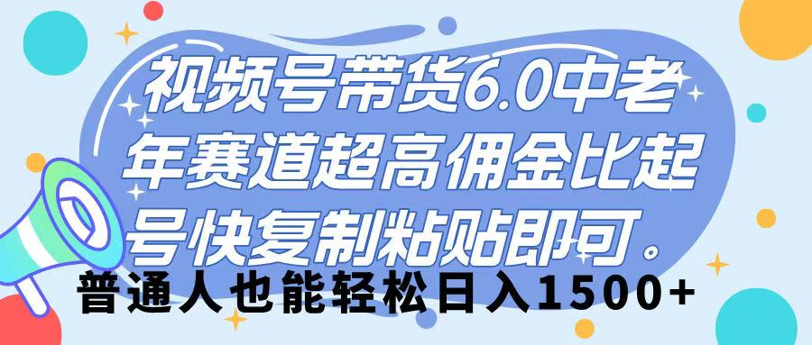 视频号带货 6.0，中老年赛道，超高佣金比，起号快，复制粘贴即可，普通人也能轻松日入 1500➕网创吧-网创项目资源站-副业项目-创业项目-搞钱项目网创吧