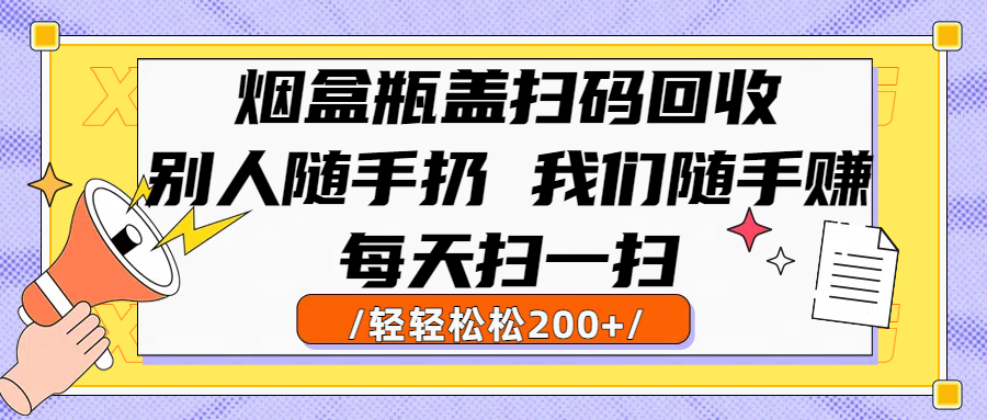 烟盒瓶盖扫码回收，别人随手扔 我们随手赚，闷声发大财，每天扫一扫轻轻松松200+网创吧-网创项目资源站-副业项目-创业项目-搞钱项目网创吧