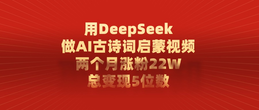 用DeepSeek做，AI古诗词启蒙视频，两个月涨粉22W，总变现5位数网创吧-网创项目资源站-副业项目-创业项目-搞钱项目网创吧