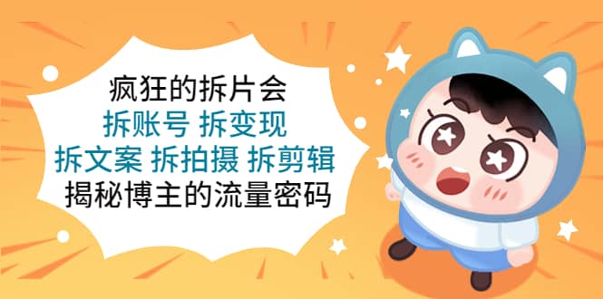 疯狂的拆片会:拆账号 拆变现 拆文案 拆拍摄 拆剪辑 揭秘博主的流量密码网创吧-网创项目资源站-副业项目-创业项目-搞钱项目网创吧