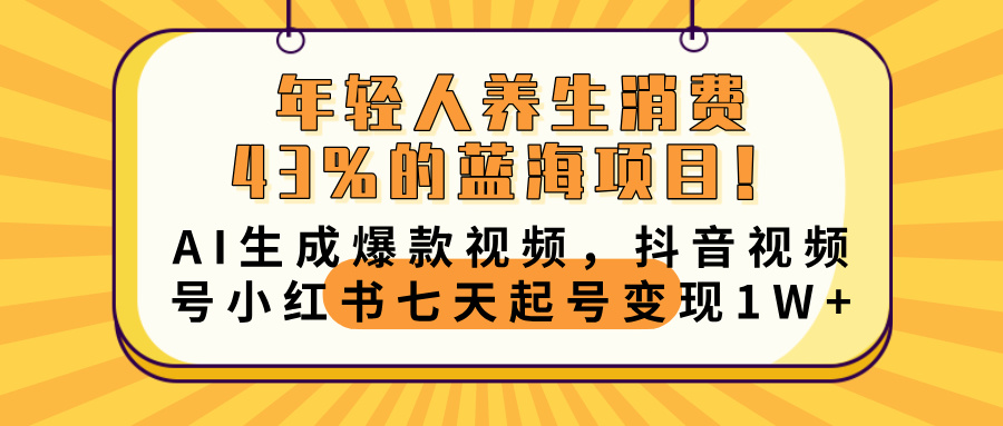 年轻人养生消费43%的蓝海项目!AI生成爆款视频,抖音视频号小红书七天起号变现10000+网创吧-网创项目资源站-副业项目-创业项目-搞钱项目网创吧