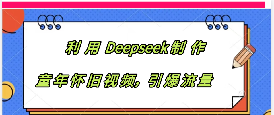 利用 Deepseek制 作童年怀旧视频,引爆流量网创吧-网创项目资源站-副业项目-创业项目-搞钱项目网创吧