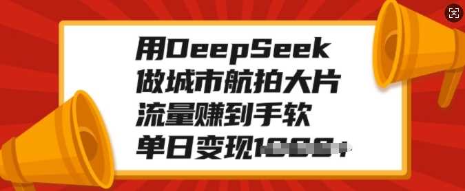 用DeepSeek做城市航拍大片，流量赚到手软，单日变现多张网创吧-网创项目资源站-副业项目-创业项目-搞钱项目网创吧