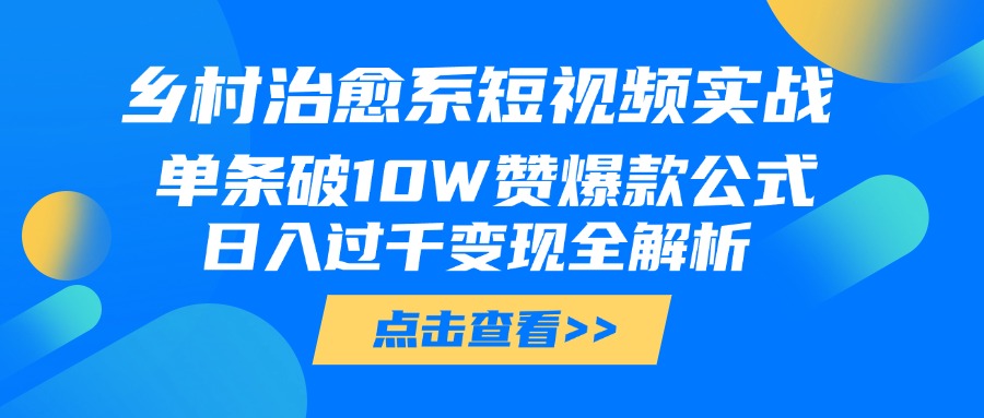 乡村治愈系短视频实战，单条破10W赞爆款公式，日入过千变现全解析网创吧-网创项目资源站-副业项目-创业项目-搞钱项目网创吧