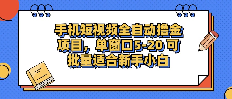 手机短视频全自动撸金项目，单窗口5-20可批量适合新手小白网创吧-网创项目资源站-副业项目-创业项目-搞钱项目网创吧
