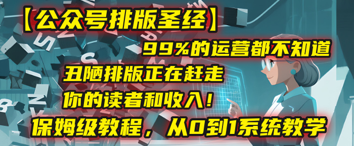 【公众号排版圣经】99%的运营都不知道，丑陋排版正在赶走你的读者和收入！保姆级教程，从0到1系统教学网创吧-网创项目资源站-副业项目-创业项目-搞钱项目网创吧