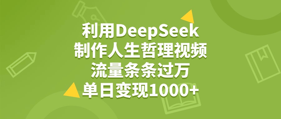 利用DeepSeek用人生哲理视频，单日变现1000+，流量条条过万网创吧-网创项目资源站-副业项目-创业项目-搞钱项目网创吧