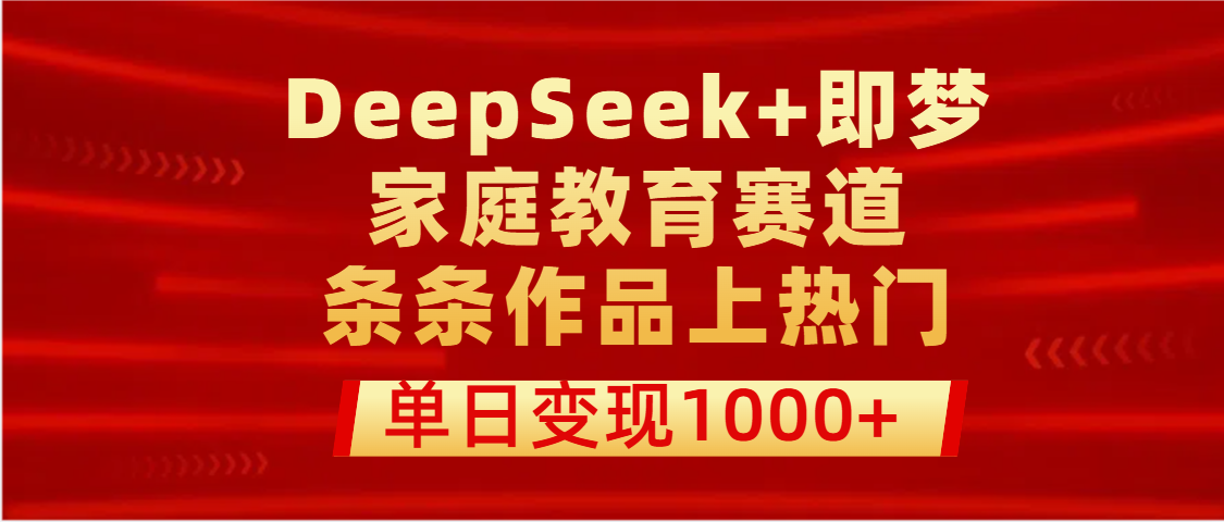 DeepSeek+即梦做家庭教育赛道，条条作品上热门，单日变现1000+网创吧-网创项目资源站-副业项目-创业项目-搞钱项目网创吧