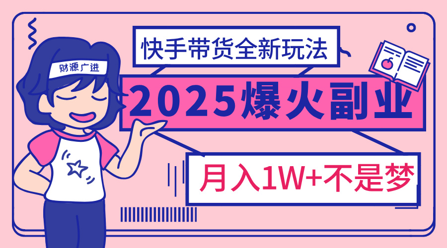 2025年爆红副业!快手带货全新玩法,月入1万加不是梦!网创吧-网创项目资源站-副业项目-创业项目-搞钱项目网创吧