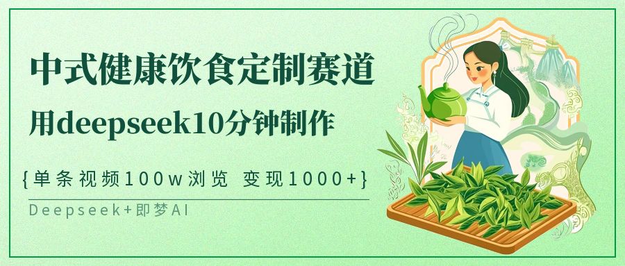 爆火中式健康饮食定制赛道，用deepseek10分钟制作单条视频100w浏览变现1000+网创吧-网创项目资源站-副业项目-创业项目-搞钱项目网创吧