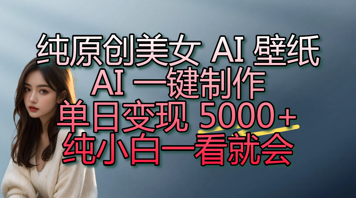 纯原创美女 AI 壁纸玩法,AI 一键制作,单日变现 5000+,纯小白一看就会网创吧-网创项目资源站-副业项目-创业项目-搞钱项目网创吧