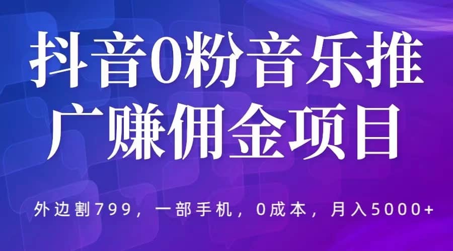 抖音0粉音乐推广赚佣金项目,外边割799,一部手机0成本就可操作,月入5000+网创吧-网创项目资源站-副业项目-创业项目-搞钱项目网创吧