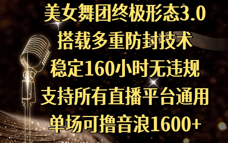 美女舞团终极形态3.0，搭载多重防封技术，稳定160小时无违规，支持所有直播平台通用，单场可撸音浪1600+网创吧-网创项目资源站-副业项目-创业项目-搞钱项目网创吧