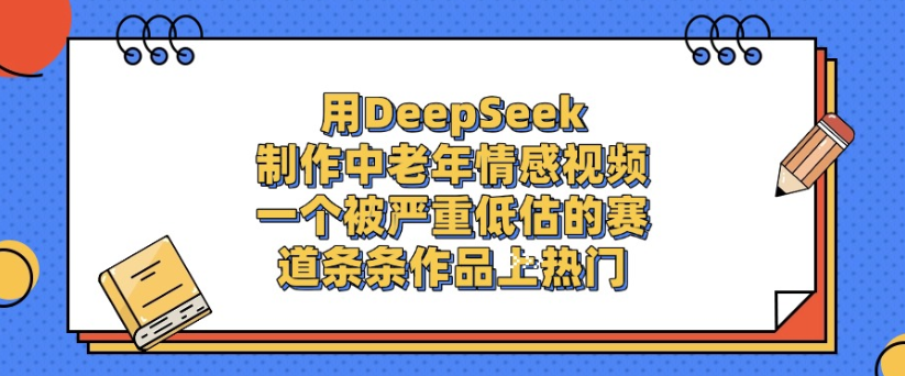 用DeepSeek制作，中老年情感视频，一个被严重低估的赛道，作品条条上热门网创吧-网创项目资源站-副业项目-创业项目-搞钱项目网创吧