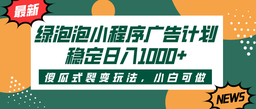 绿泡泡小程序广告计划，傻瓜式裂变玩法，稳定日入1000+网创吧-网创项目资源站-副业项目-创业项目-搞钱项目网创吧