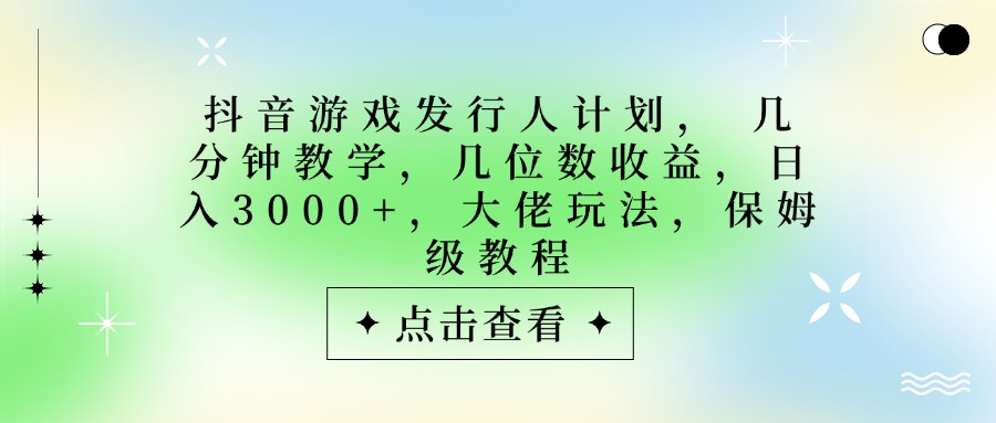 抖音游戏发行人计划，大佬玩法，保姆级教程， 几分钟教学，几位数收益，日入3000+网创吧-网创项目资源站-副业项目-创业项目-搞钱项目网创吧