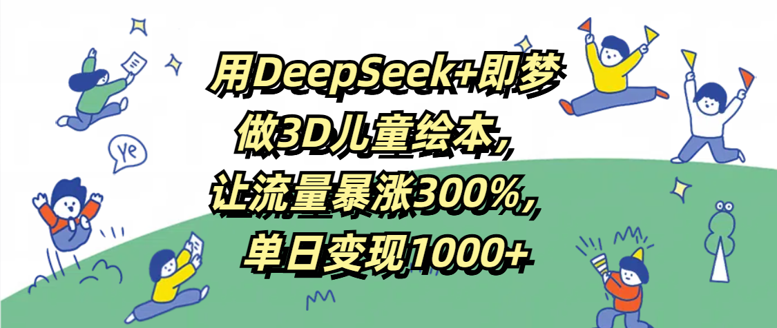 用DeepSeek+即梦，做3D儿童绘本，让流量暴涨300%，单日变现1000+网创吧-网创项目资源站-副业项目-创业项目-搞钱项目网创吧