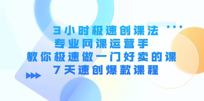3小时极速创课法,专业网课运营手 教你极速做一门好卖的课 7天速创爆款课程网创吧-网创项目资源站-副业项目-创业项目-搞钱项目网创吧