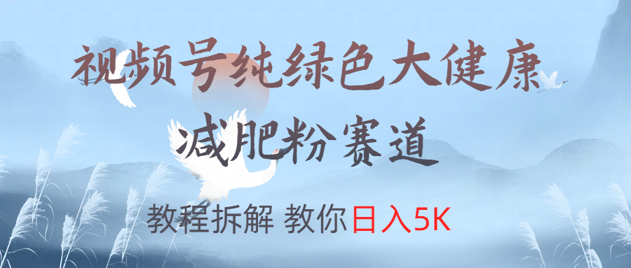 视频号纯绿色大健康粉赛道,教程拆解,教你日入5K网创吧-网创项目资源站-副业项目-创业项目-搞钱项目网创吧